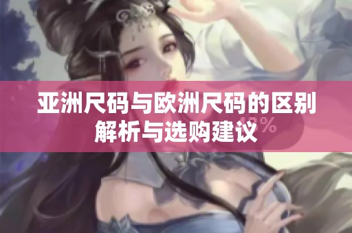 亚洲尺码与欧洲尺码的区别解析与选购建议