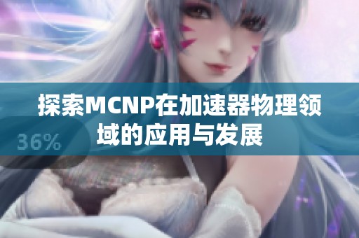 探索MCNP在加速器物理领域的应用与发展