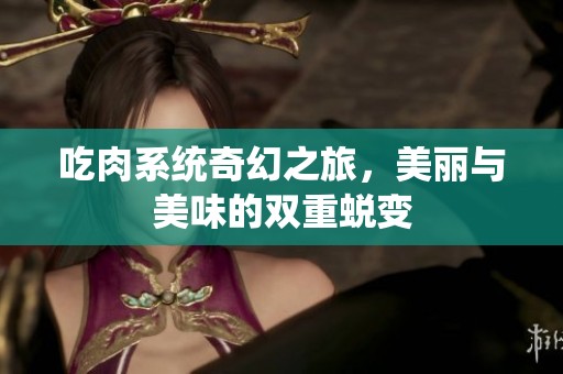 吃肉系统奇幻之旅，美丽与美味的双重蜕变