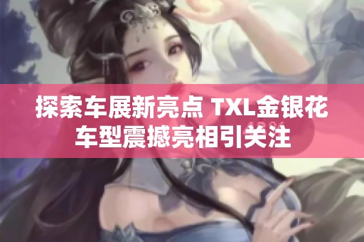 探索车展新亮点 TXL金银花车型震撼亮相引关注