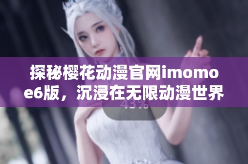 探秘樱花动漫官网imomoe6版，沉浸在无限动漫世界中