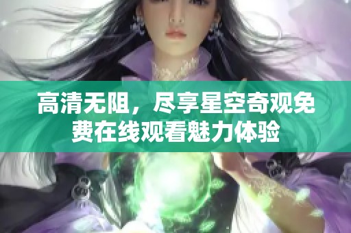 高清无阻，尽享星空奇观免费在线观看魅力体验