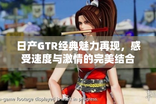 日产GTR经典魅力再现，感受速度与激情的完美结合