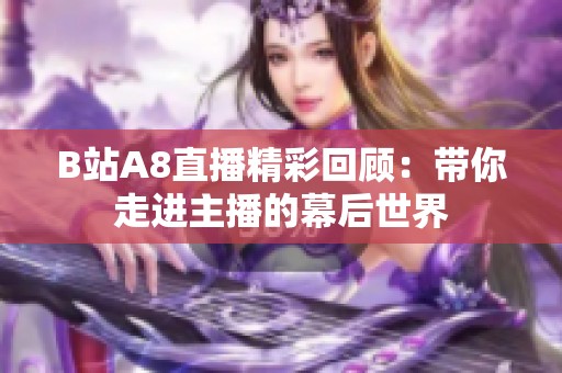 B站A8直播精彩回顾：带你走进主播的幕后世界