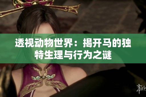 透视动物世界：揭开马的独特生理与行为之谜
