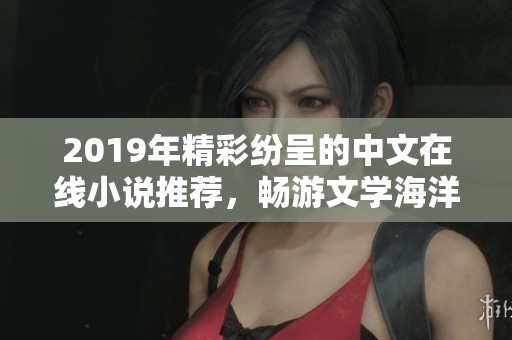 2019年精彩纷呈的中文在线小说推荐，畅游文学海洋