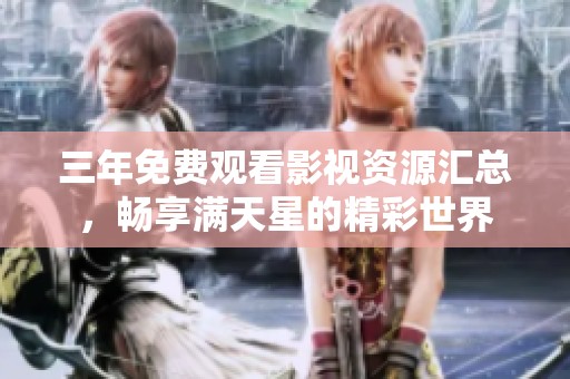 三年免费观看影视资源汇总，畅享满天星的精彩世界