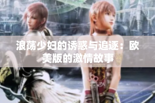 浪荡少妇的诱惑与追逐：欧美版的激情故事