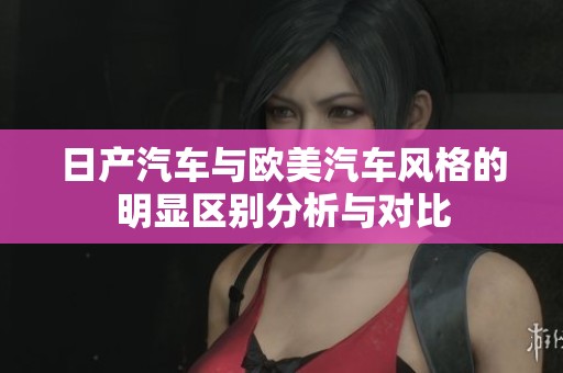 日产汽车与欧美汽车风格的明显区别分析与对比