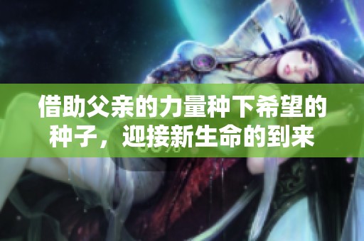 借助父亲的力量种下希望的种子，迎接新生命的到来