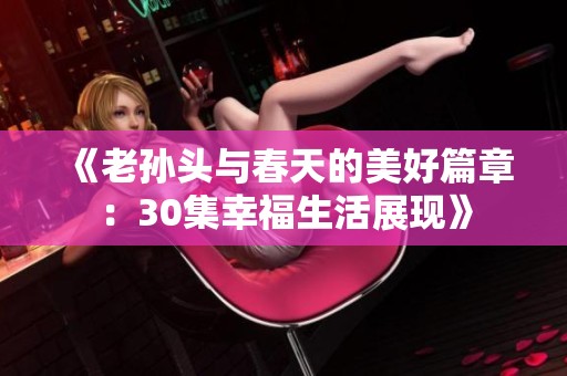 《老孙头与春天的美好篇章：30集幸福生活展现》