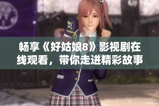 畅享《好姑娘8》影视剧在线观看，带你走进精彩故事世界