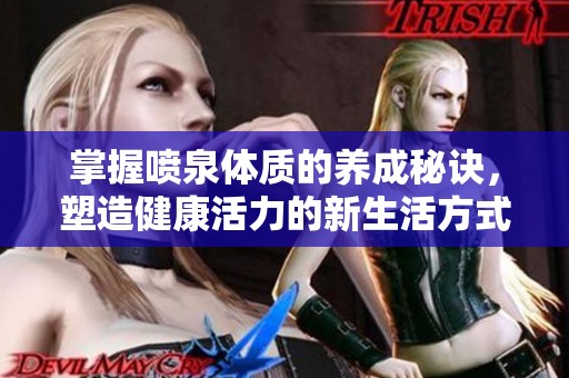 掌握喷泉体质的养成秘诀，塑造健康活力的新生活方式
