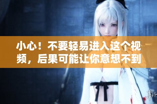 小心！不要轻易进入这个视频，后果可能让你意想不到