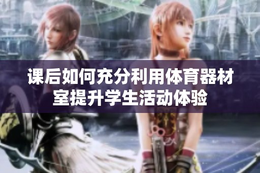 课后如何充分利用体育器材室提升学生活动体验