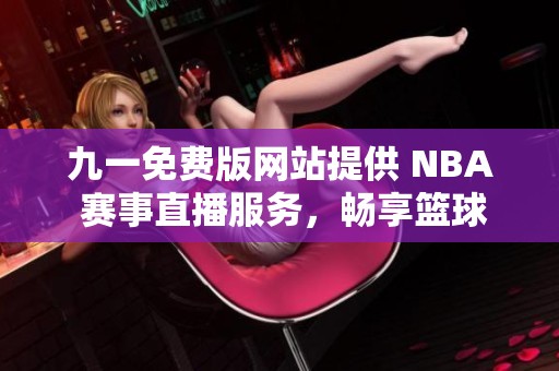 九一免费版网站提供 NBA 赛事直播服务，畅享篮球盛宴
