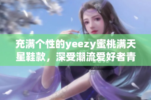 充满个性的yeezy蜜桃满天星鞋款，深受潮流爱好者青睐