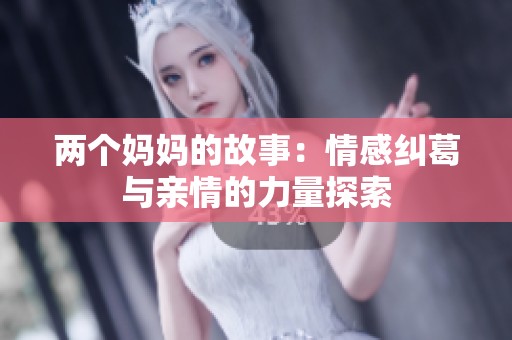 两个妈妈的故事：情感纠葛与亲情的力量探索