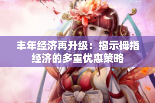 丰年经济再升级：揭示拇指经济的多重优惠策略