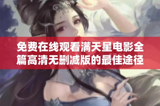 免费在线观看满天星电影全篇高清无删减版的最佳途径