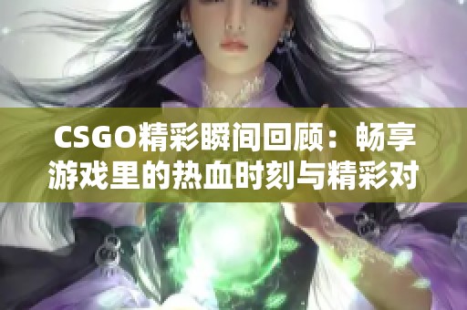 CSGO精彩瞬间回顾：畅享游戏里的热血时刻与精彩对决