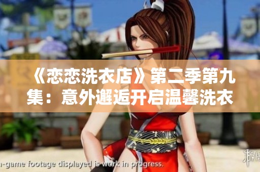 《恋恋洗衣店》第二季第九集：意外邂逅开启温馨洗衣故事