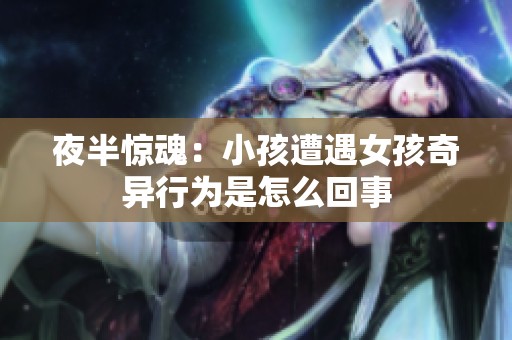 夜半惊魂：小孩遭遇女孩奇异行为是怎么回事
