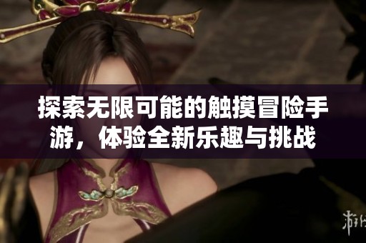 探索无限可能的触摸冒险手游，体验全新乐趣与挑战