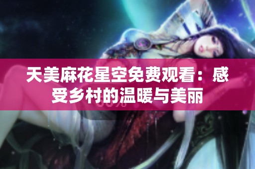 天美麻花星空免费观看：感受乡村的温暖与美丽