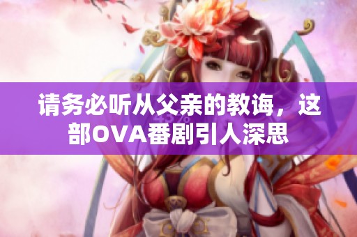 请务必听从父亲的教诲，这部OVA番剧引人深思