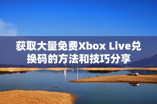 获取大量免费Xbox Live兑换码的方法和技巧分享