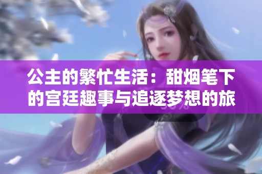 公主的繁忙生活：甜烟笔下的宫廷趣事与追逐梦想的旅程
