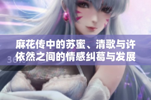 麻花传中的苏蜜、清歌与许依然之间的情感纠葛与发展