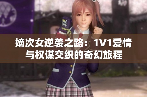 嫡次女逆袭之路：1V1爱情与权谋交织的奇幻旅程