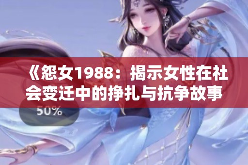 《怨女1988：揭示女性在社会变迁中的挣扎与抗争故事》
