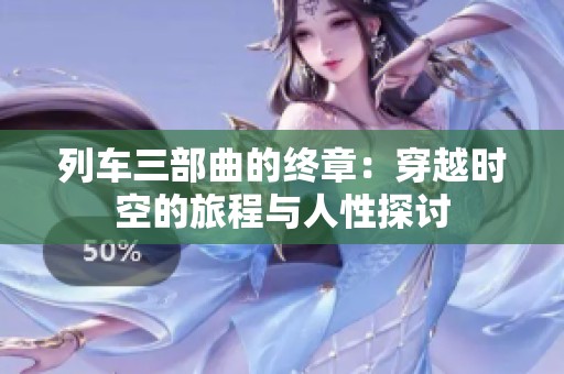 列车三部曲的终章：穿越时空的旅程与人性探讨