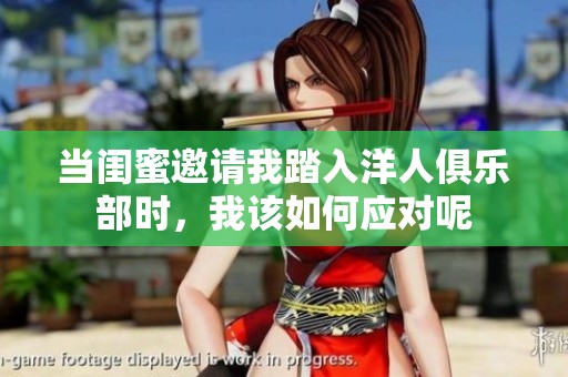 当闺蜜邀请我踏入洋人俱乐部时，我该如何应对呢