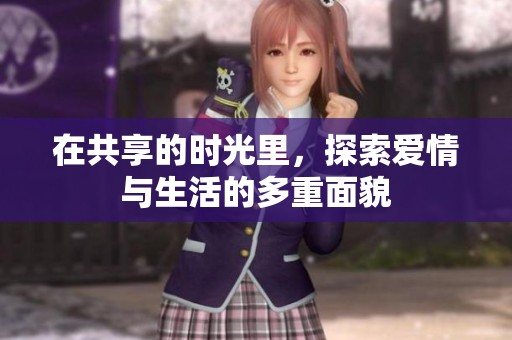 在共享的时光里，探索爱情与生活的多重面貌