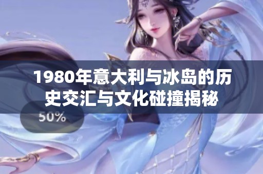 1980年意大利与冰岛的历史交汇与文化碰撞揭秘
