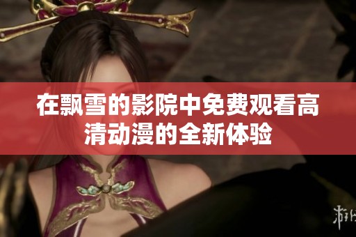 在飘雪的影院中免费观看高清动漫的全新体验