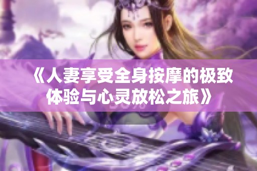 《人妻享受全身按摩的极致体验与心灵放松之旅》