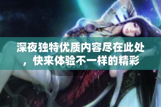 深夜独特优质内容尽在此处，快来体验不一样的精彩