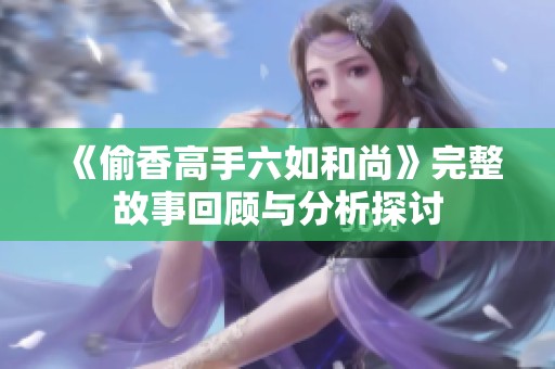 《偷香高手六如和尚》完整故事回顾与分析探讨