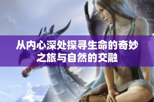 从内心深处探寻生命的奇妙之旅与自然的交融