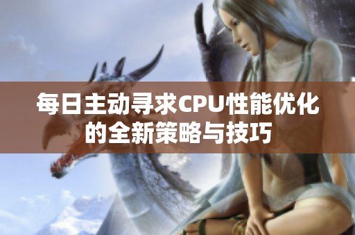 每日主动寻求CPU性能优化的全新策略与技巧