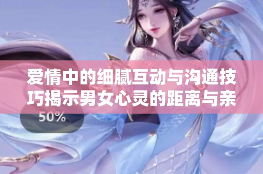 爱情中的细腻互动与沟通技巧揭示男女心灵的距离与亲密
