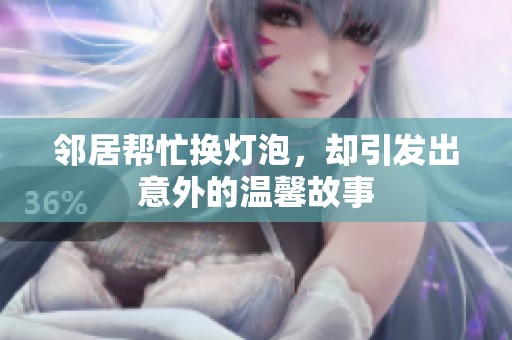 邻居帮忙换灯泡，却引发出意外的温馨故事