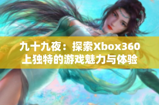九十九夜：探索Xbox360上独特的游戏魅力与体验
