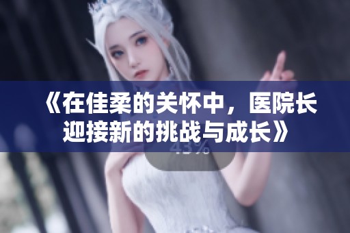 《在佳柔的关怀中，医院长迎接新的挑战与成长》