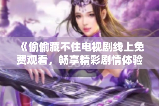 《偷偷藏不住电视剧线上免费观看，畅享精彩剧情体验》
